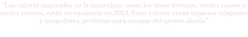 “Los colores inspirados en la naturaleza, como los tonos terrosos, verdes suaves y azules serenos, est n en tendencia...