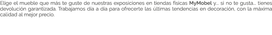 Elige el mueble que m s te guste de nuestras exposiciones en tiendas f sicas MyMobel y... si no te gusta... tienes de...