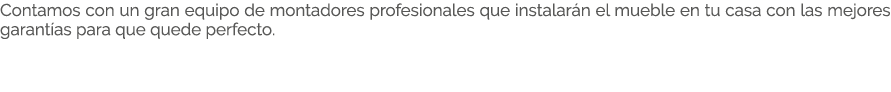 Contamos con un gran equipo de montadores profesionales que instalar n el mueble en tu casa con las mejores garant as...