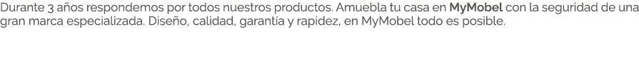 Durante 3 a os respondemos por todos nuestros productos. Amuebla tu casa en MyMobel con la seguridad de una gran marc...