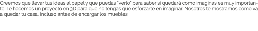 Creemos que llevar tus ideas al papel y que puedas “verlo” para saber si quedar como imaginas es muy importante. Te ...