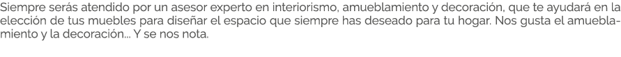 Siempre ser s atendido por un asesor experto en interiorismo, amueblamiento y decoraci n, que te ayudar en la elecci...