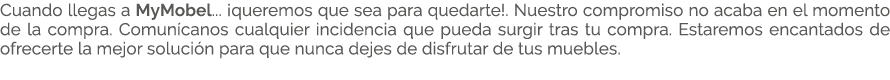 Cuando llegas a MyMobel... ¡queremos que sea para quedarte!. Nuestro compromiso no acaba en el momento de la compra. ...