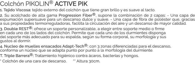 Colch n PIKOLIN® ACTIVE PIK 1. Tejido Viscosa: tejido externo del colch n que tiene gran brillo y es suave al tacto. ...