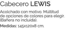 Cabecero LEWIS Acolchado con motivo. M ltitud de opciones de colores para elegir. (Ba era no incluida). Medidas: 145x...