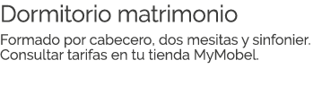 Dormitorio matrimonio Formado por cabecero, dos mesitas y sinfonier. Consultar tarifas en tu tienda MyMobel.