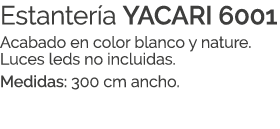 Estanter a YACARI 6001 Acabado en color blanco y nature. Luces leds no incluidas. Medidas: 300 cm ancho.