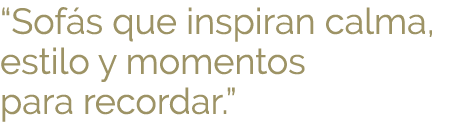 “Sof s que inspiran calma, estilo y momentos para recordar.”