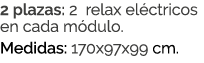 2 plazas: 2 relax el ctricos en cada m dulo. Medidas: 170x97x99 cm.