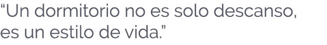 “Un dormitorio no es solo descanso, es un estilo de vida.”