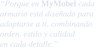 “Porque en MyMobel cada armario est dise ado para adaptarse a ti, combinando orden, estilo y calidad en cada detalle.”
