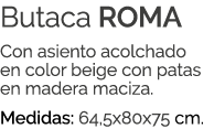 Butaca ROMA Con asiento acolchado en color beige con patas en madera maciza. Medidas: 64,5x80x75 cm.