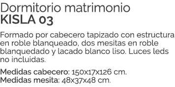 Dormitorio matrimonio KISLA 03 Formado por cabecero tapizado con estructura en roble blanqueado, dos mesitas en roble...