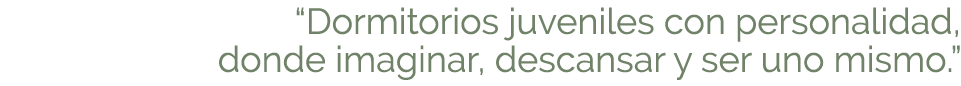 “Dormitorios juveniles con personalidad, donde imaginar, descansar y ser uno mismo.” 