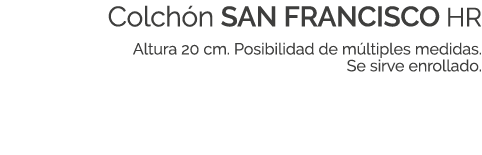 Colch n SAN FRANCISCO HR Altura 20 cm. Posibilidad de m ltiples medidas. Se sirve enrollado.