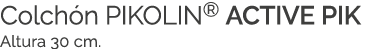 Colch n PIKOLIN® ACTIVE PIK Altura 30 cm. 