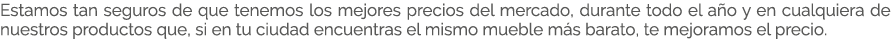 Estamos tan seguros de que tenemos los mejores precios del mercado, durante todo el a o y en cualquiera de nuestros p...