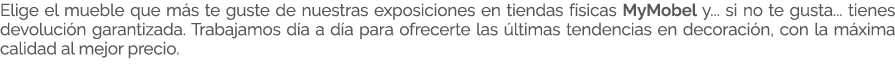 Elige el mueble que m s te guste de nuestras exposiciones en tiendas f sicas MyMobel y... si no te gusta... tienes de...