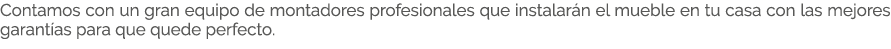 Contamos con un gran equipo de montadores profesionales que instalar n el mueble en tu casa con las mejores garant as...