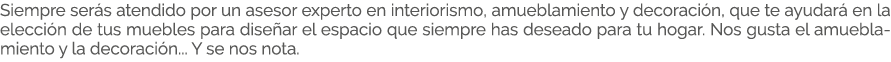 Siempre ser s atendido por un asesor experto en interiorismo, amueblamiento y decoraci n, que te ayudar en la elecci...