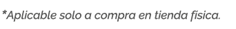*Aplicable solo a compra en tienda f sica.