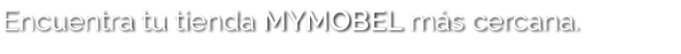 Encuentra tu tienda MYMOBEL m s cercana.