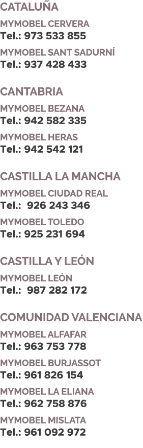 CATALU A MYMOBEL Cervera Tel.: 973 533 855 MYMOBEL Sant Sadurn Tel.: 937 428 433 CANTABRIA MYMOBEL BEZANA Tel.: 942 ...