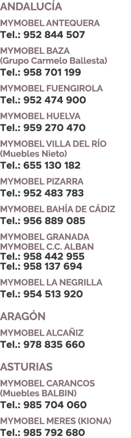 ANDALUC A MYMOBEL ANTEQUERA Tel.: 952 844 507 MYMOBEL BAZA (Grupo Carmelo Ballesta) Tel.: 958 701 199 MYMOBEL FUENGIR...