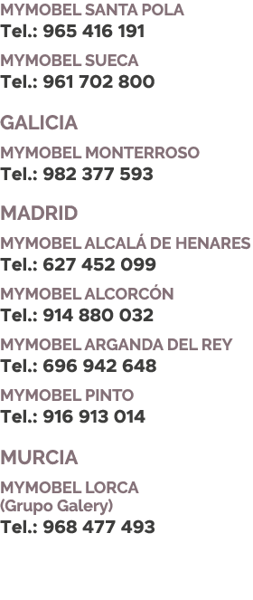 MYMOBEL Santa Pola Tel.: 965 416 191 MYMOBEL Sueca Tel.: 961 702 800 GALICIA MYMOBEL MONTERROSO Tel.: 982 377 593 MAD...