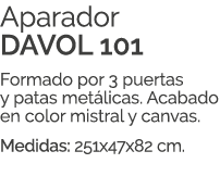 Aparador DAVOL 101 Formado por 3 puertas y patas met licas. Acabado en color mistral y canvas. Medidas: 251x47x82 cm.