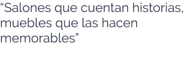 “Salones que cuentan historias, muebles que las hacen memorables” 