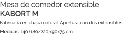 Mesa de comedor extensible KABORT M Fabricada en chapa natural. Apertura con dos extensibles. Medidas: 140 (180/220)x...