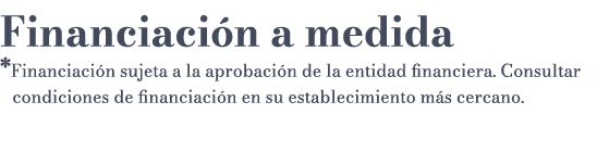 Financiaci n a medida *Financiaci n sujeta a la aprobaci n de la entidad financiera. Consultar condiciones de financi...