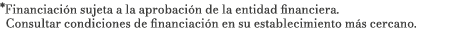 *Financiaci n sujeta a la aprobaci n de la entidad financiera. Consultar condiciones de financiaci n en su establecim...