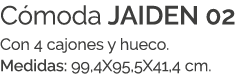 C moda JAIDEN 02 Con 4 cajones y hueco. Medidas: 99,4X95,5X41,4 cm.