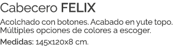 Cabecero FELIX Acolchado con botones. Acabado en yute topo. M ltiples opciones de colores a escoger. Medidas: 145x120...