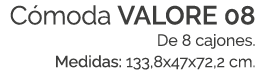 C moda VALORE 08 De 8 cajones. Medidas: 133,8x47x72,2 cm. 