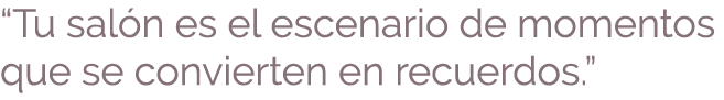 “Tu sal n es el escenario de momentos que se convierten en recuerdos.”