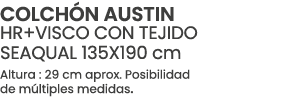 COLCH N AUSTIN HR+VISCO CON TEJIDO SEAQUAL 135X190 cm Altura : 29 cm aprox. Posibilidad de m ltiples medidas.