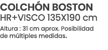 COLCH N BOSTON HR+VISCO 135X190 cm Altura : 31 cm aprox. Posibilidad de m ltiples medidas.