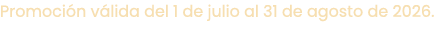 Promoci n v lida del 1 de julio al 31 de agosto de 2026.